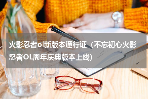火影忍者ol新版本通行证（不忘初心火影忍者OL周年庆典版本上线）