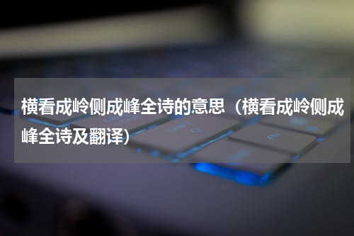 横看成岭侧成峰全诗的意思（横看成岭侧成峰全诗及翻译）