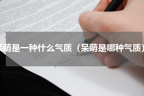 呆萌是一种什么气质（呆萌是哪种气质）