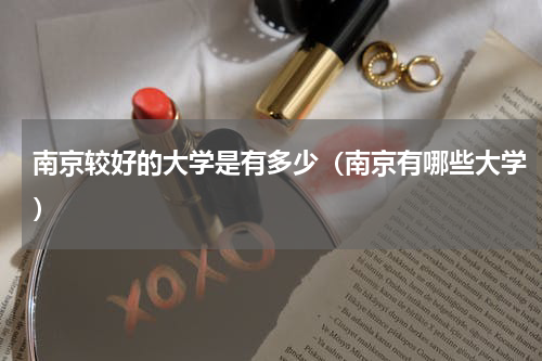 南京较好的大学是有多少（南京有哪些大学）