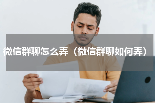 微信群聊怎么弄（微信群聊如何弄）