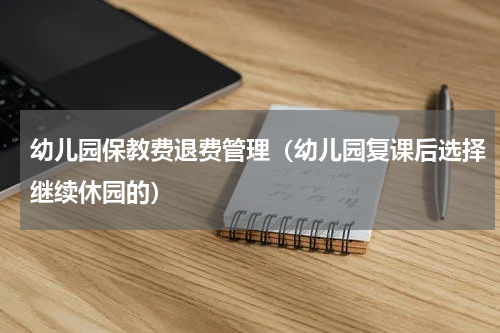 幼儿园保教费退费管理（幼儿园复课后选择继续休园的）