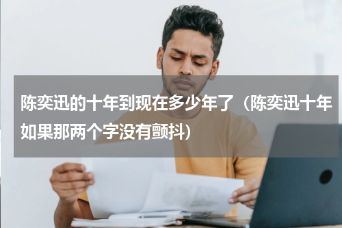 陈奕迅的十年到现在多少年了（陈奕迅十年如果那两个字没有颤抖）