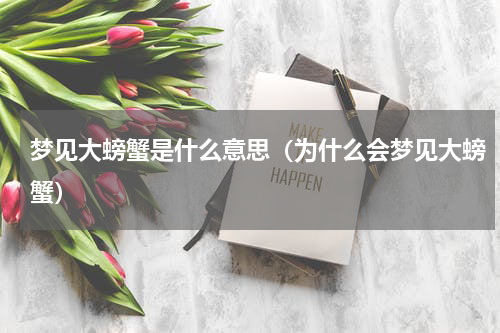 梦见大螃蟹是什么意思（为什么会梦见大螃蟹）