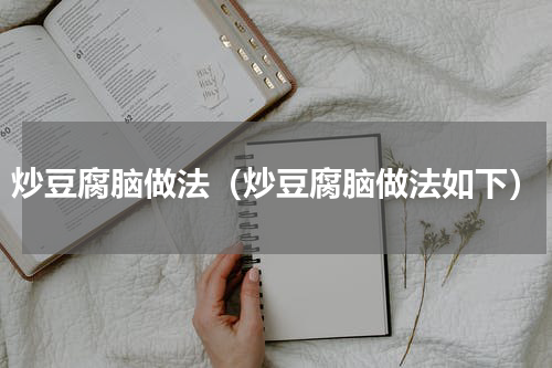 炒豆腐脑做法（炒豆腐脑做法如下）