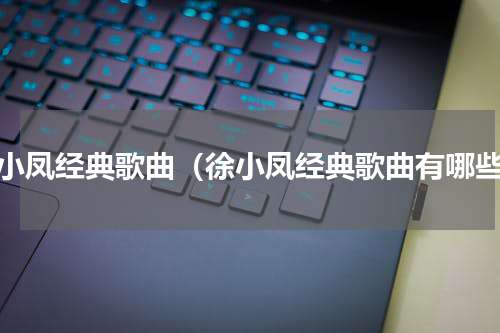 徐小凤经典歌曲（徐小凤经典歌曲有哪些）