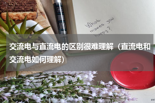 交流电与直流电的区别很难理解（直流电和交流电如何理解）