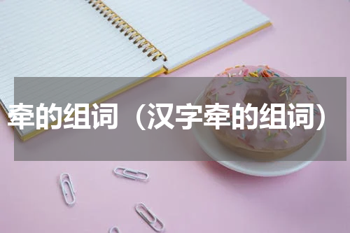 牵的组词（汉字牵的组词）
