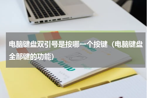 电脑键盘双引号是按哪一个按键（电脑键盘全部键的功能）