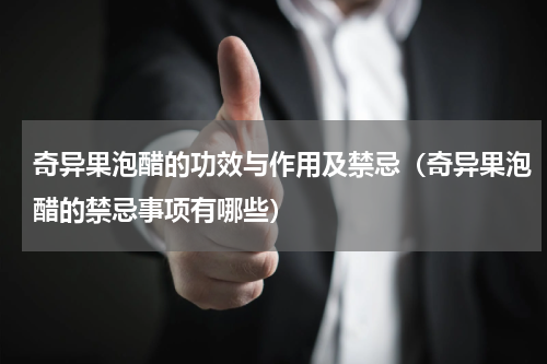 奇异果泡醋的功效与作用及禁忌（奇异果泡醋的禁忌事项有哪些）