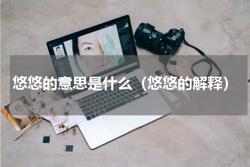 悠悠的意思是什么（悠悠的解释）