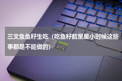 三文鱼鱼籽生吃（吃鱼籽数星星小时候这些事都是不能做的）