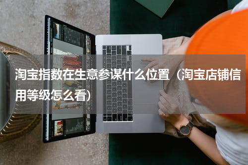 淘宝指数在生意参谋什么位置（淘宝店铺信用等级怎么看）