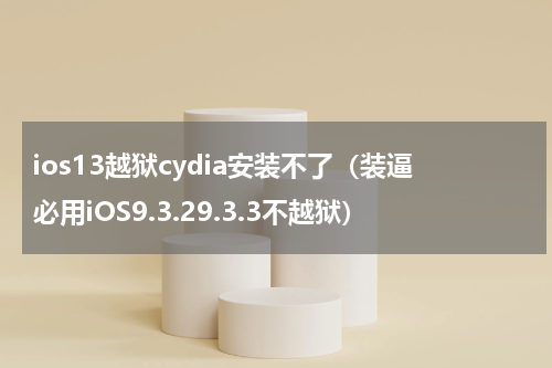 ios13越狱cydia安装不了（装逼必用iOS9.3.29.3.3不越狱）