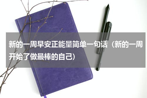新的一周早安正能量简单一句话（新的一周开始了做最棒的自己）