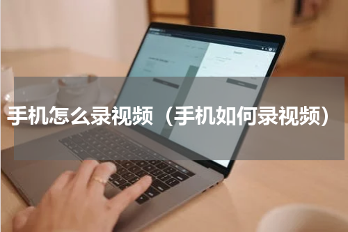 手机怎么录视频（手机如何录视频）
