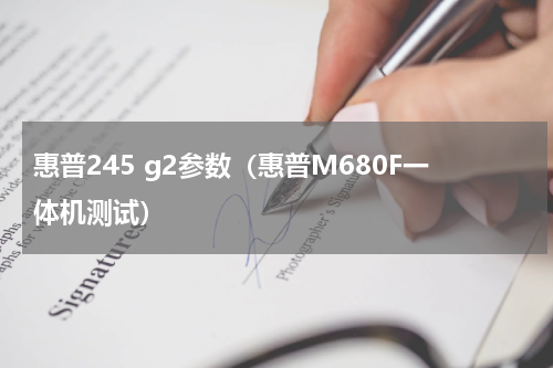 惠普245 g2参数（惠普M680F一体机测试）