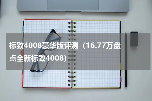 标致4008豪华版评测（16.77万盘点全新标致4008）