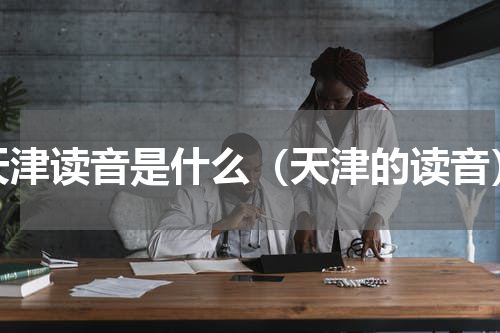 天津读音是什么（天津的读音）