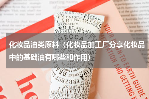 化妆品油类原料（化妆品加工厂分享化妆品中的基础油有哪些和作用）