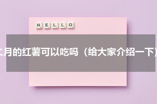 二月的红薯可以吃吗（给大家介绍一下）