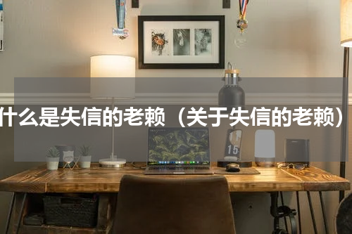 什么是失信的老赖（关于失信的老赖）