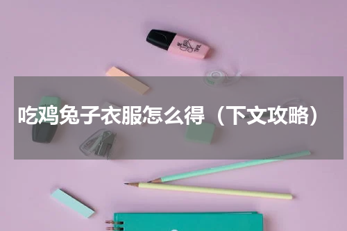 吃鸡兔子衣服怎么得（下文攻略）