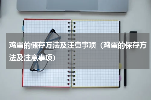 鸡蛋的储存方法及注意事项（鸡蛋的保存方法及注意事项）
