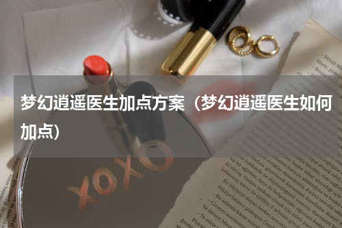 梦幻逍遥医生加点方案（梦幻逍遥医生如何加点）