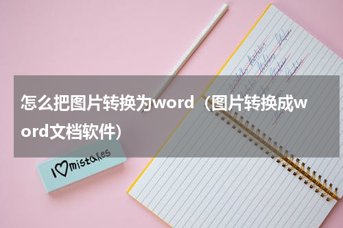 怎么把图片转换为word（图片转换成word文档软件）