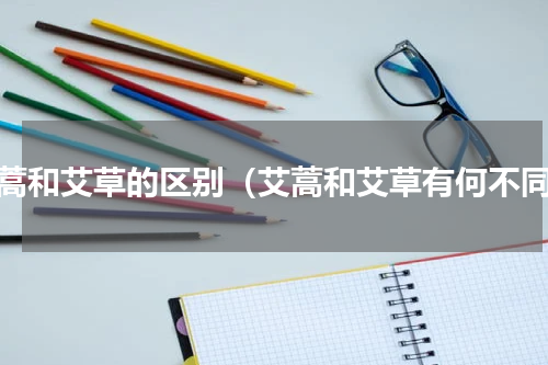 艾蒿和艾草的区别（艾蒿和艾草有何不同）