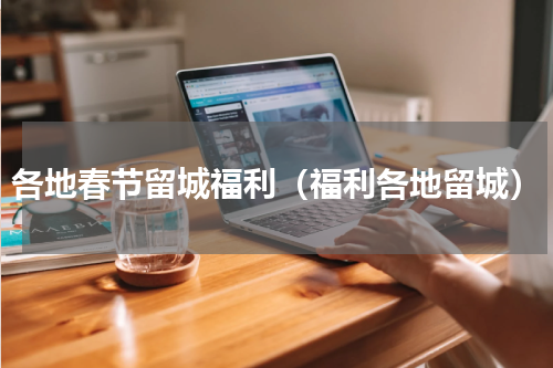 各地春节留城福利（福利各地留城）