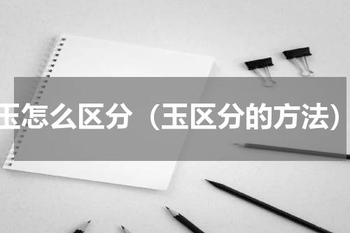 玉怎么区分（玉区分的方法）