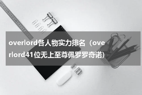 overlord各人物实力排名（overlord41位无上至尊佩罗罗奇诺）