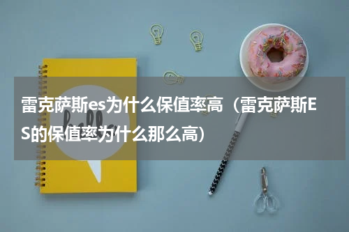 雷克萨斯es为什么保值率高（雷克萨斯ES的保值率为什么那么高）