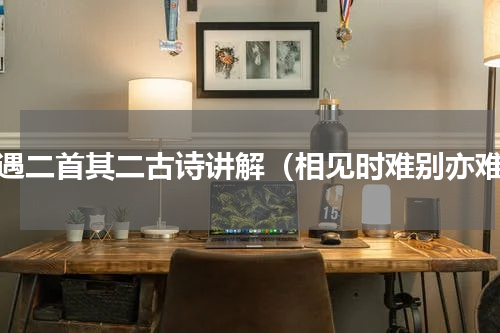 感遇二首其二古诗讲解（相见时难别亦难）