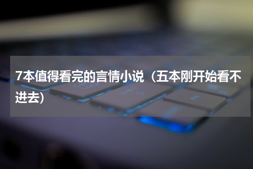 7本值得看完的言情小说（五本刚开始看不进去）