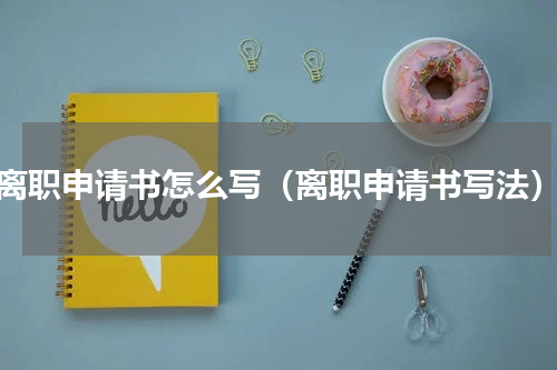 离职申请书怎么写（离职申请书写法）