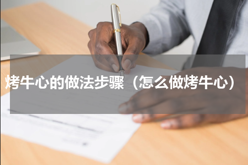 烤牛心的做法步骤（怎么做烤牛心）