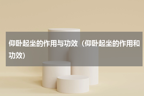仰卧起坐的作用与功效（仰卧起坐的作用和功效）