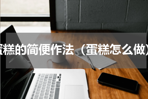 蛋糕的简便作法（蛋糕怎么做）