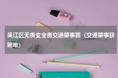 吴江区无责变全责交通肇事罪（交通肇事获赔难）