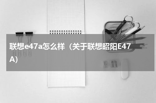 联想e47a怎么样（关于联想昭阳E47A）