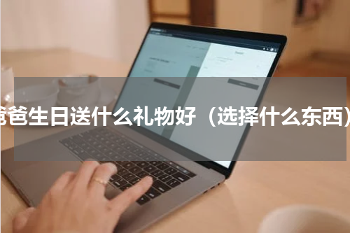爸爸生日送什么礼物好（选择什么东西）