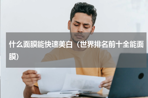 什么面膜能快速美白（世界排名前十全能面膜）