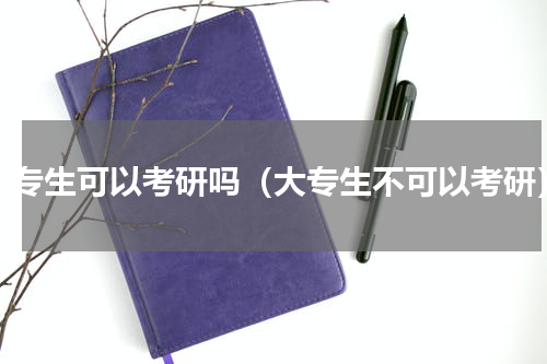 大专生可以考研吗（大专生不可以考研）