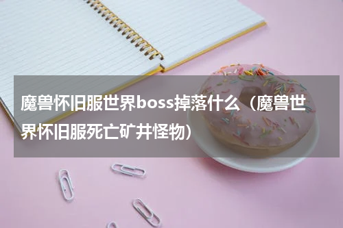 魔兽怀旧服世界boss掉落什么（魔兽世界怀旧服死亡矿井怪物）