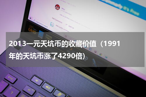 2013一元天坑币的收藏价值（1991年的天坑币涨了4290倍）