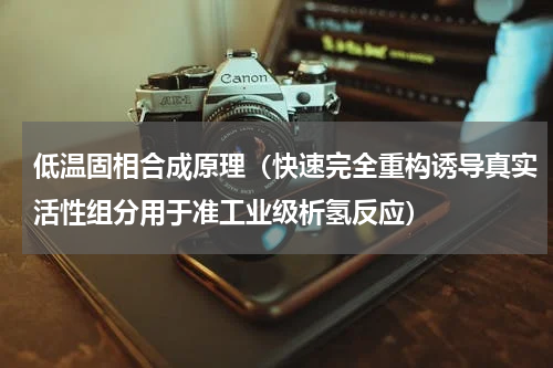 低温固相合成原理（快速完全重构诱导真实活性组分用于准工业级析氢反应）
