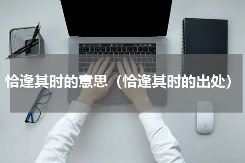 恰逢其时的意思（恰逢其时的出处）